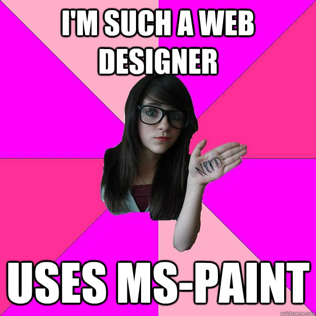 I'm such a web designer uses MS-Paint  Idiot Nerd Girl