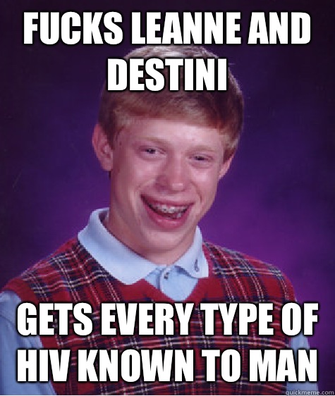 Fucks Leanne and Destini Gets every type of HIV known to man  Unlucky Brian