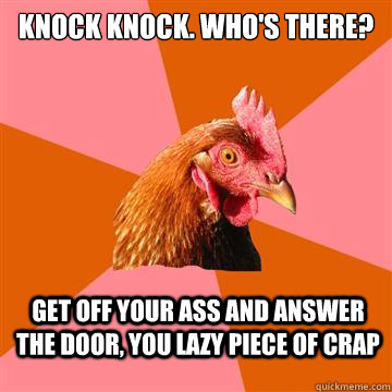 knock knock. who's there? get off your ass and answer the door, you lazy piece of crap  Anti-Joke Chicken