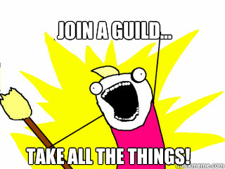 join a guild... take all the things!  All The Things