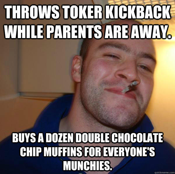 Throws toker kickback while parents are away. Buys a dozen double chocolate chip muffins for everyone's munchies. - Throws toker kickback while parents are away. Buys a dozen double chocolate chip muffins for everyone's munchies.  Misc