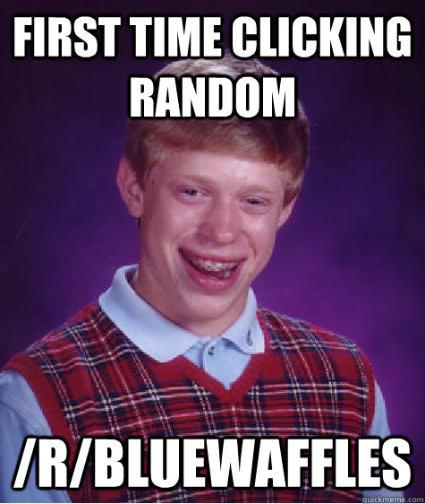 First time clicking random /r/bluewaffles  Bad Luck Brian