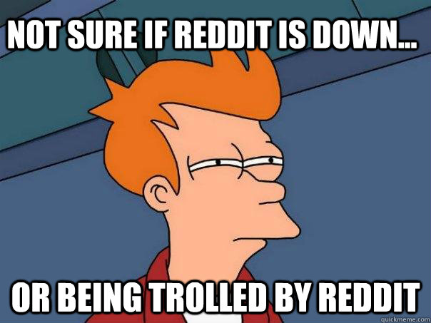 Not sure if reddit is down... Or being trolled by reddit  Futurama Fry