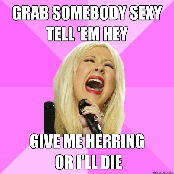 Grab Somebody sexy tell 'em hey Give me herring
 or i'll die  Wrong Lyrics Christina