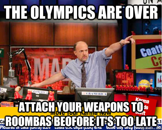 the Olympics are over attach your weapons to roombas beofore it's too late  Mad Karma with Jim Cramer