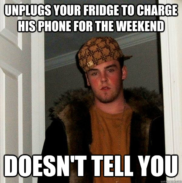 unplugs your fridge to charge his phone for the weekend doesn't tell you  Scumbag Steve