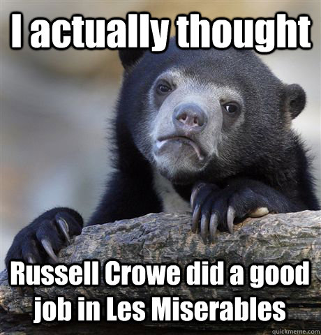 I actually thought Russell Crowe did a good job in Les Miserables - I actually thought Russell Crowe did a good job in Les Miserables  Confession Bear