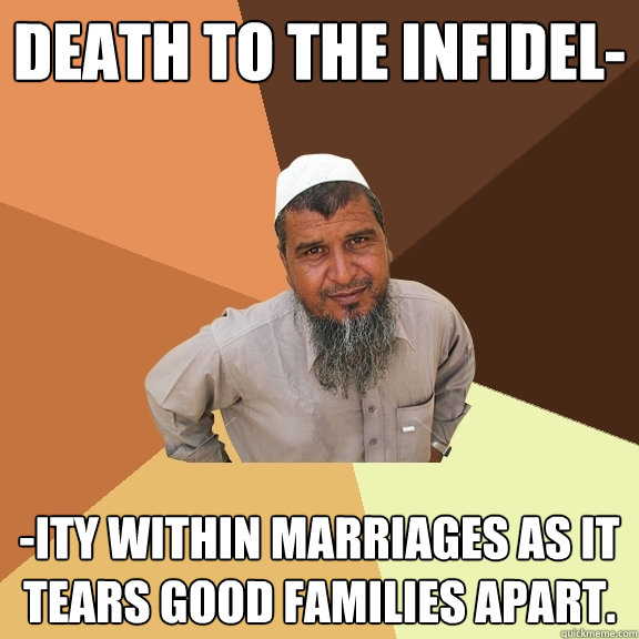 DEATH to the Infidel- -ity within marriages as it tears good families apart.  Ordinary Muslim Man