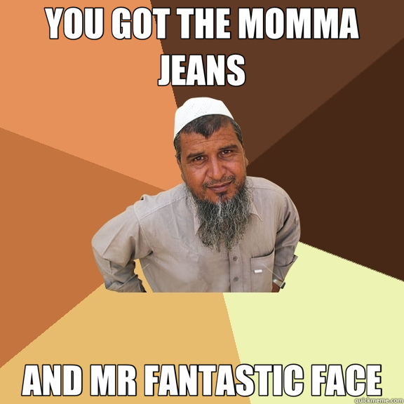 YOU GOT THE MOMMA JEANS AND MR FANTASTIC FACE  Ordinary Muslim Man