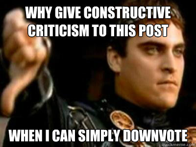 why give constructive criticism to this post 
 when i can simply downvote  Downvoting Roman