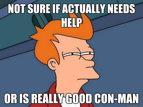 Not sure if Actually needs help Or is really good Con-man  Futurama Fry