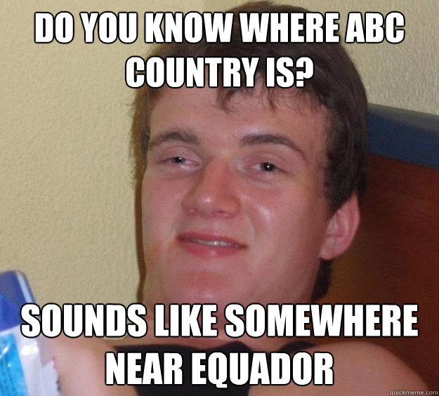 Do you know where Abc country is? sounds like somewhere near equador  10 Guy