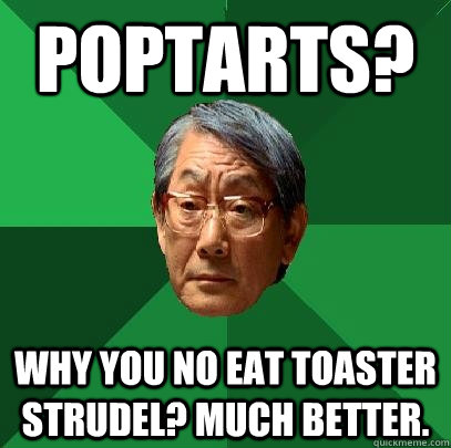 poptarts? why you no eat toaster strudel? much better.  High Expectations Asian Father