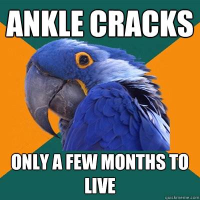 ANKLE CRACKS only a few months to live - ANKLE CRACKS only a few months to live  Paranoid Parrot