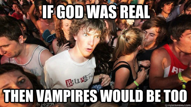 If god was real then vampires would be too  Sudden Clarity Clarence