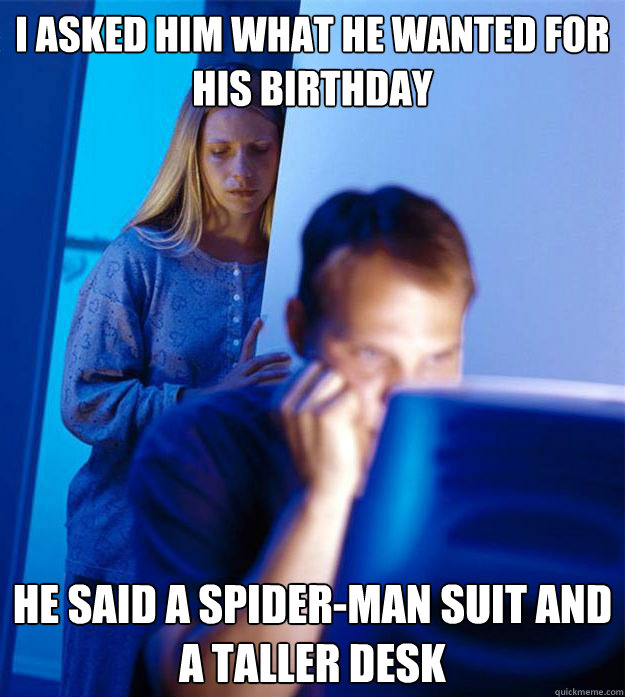 i asked him what he wanted for his birthday he said a spider-man suit and a taller desk  Redditors Wife