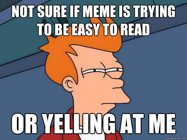 not sure if meme is trying to be easy to read or yelling at me - not sure if meme is trying to be easy to read or yelling at me  Futurama Fry