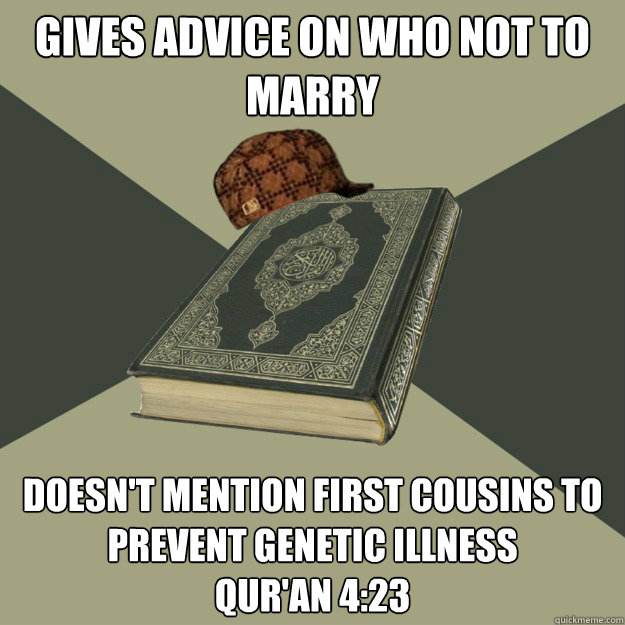 gives advice on who not to marry doesn't mention first cousins to prevent genetic illness
Qur'an 4:23  