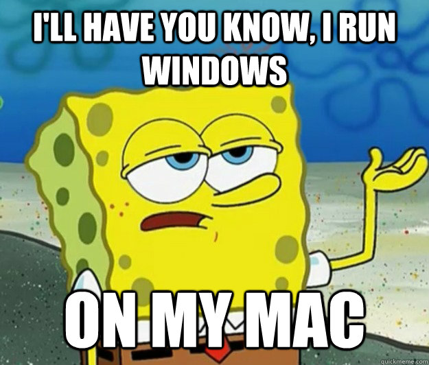 I'll have you know, I run Windows On my mac  Tough Spongebob