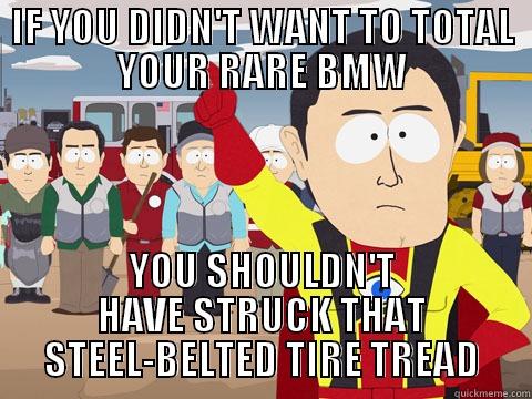 IF YOU DIDN'T WANT TO TOTAL YOUR RARE BMW YOU SHOULDN'T HAVE STRUCK THAT STEEL-BELTED TIRE TREAD Captain Hindsight