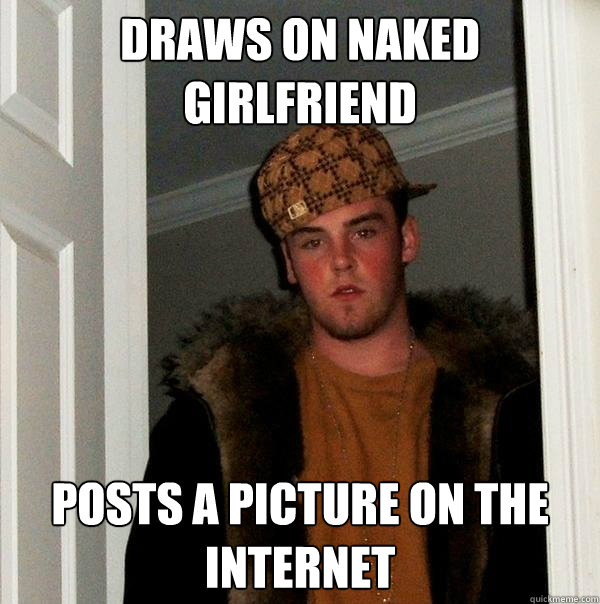 draws on naked girlfriend posts a picture on the internet  Scumbag Steve