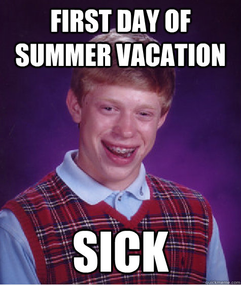 First day of summer vacation sick  Bad Luck Brian