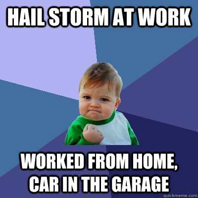 Hail storm at work Worked from home, car in the garage  Success Kid