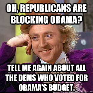 Oh, republicans are blocking obama? tell me again about all the dems who voted for Obama's budget. - Oh, republicans are blocking obama? tell me again about all the dems who voted for Obama's budget.  Condescending Wonka