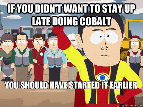 If you didn't want to stay up late doing Cobalt You should have started it earlier - If you didn't want to stay up late doing Cobalt You should have started it earlier  Captain Hindsight