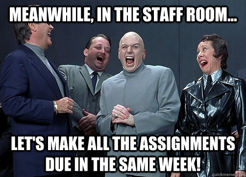 Meanwhile, in the staff room... Let's make all the assignments due in the same week!  Dr Evil and minions