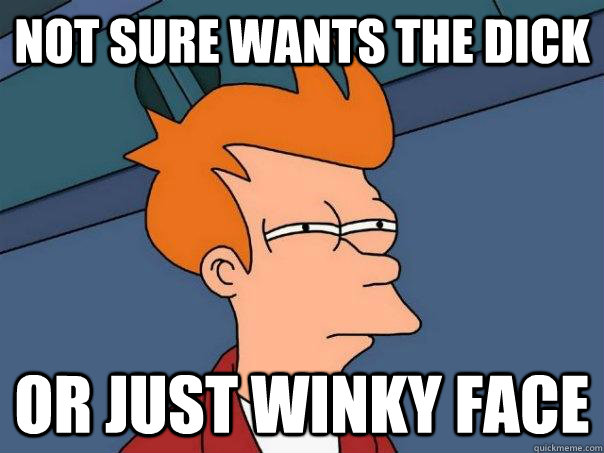 not sure wants the dick or just winky face  Futurama Fry