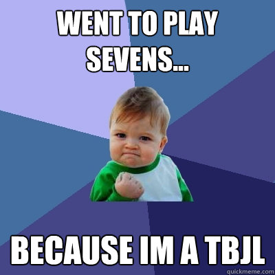 Went to play sevens... Because im a tbjl  Success Kid