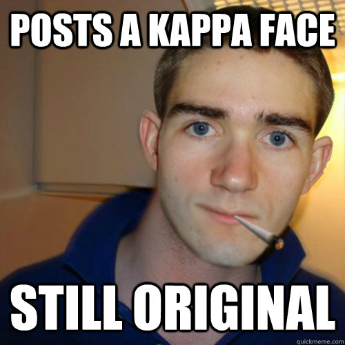 Posts a Kappa face Still original - Posts a Kappa face Still original  Good Guy Runnerguy