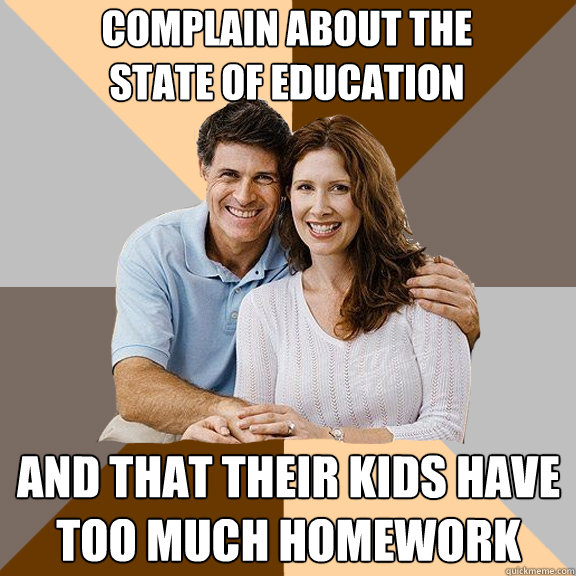 complain about the 
state of education and that their kids have 
too much homework  Scumbag Parents