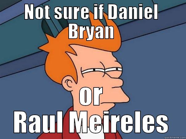 NOT SURE IF DANIEL BRYAN OR RAUL MEIRELES Futurama Fry