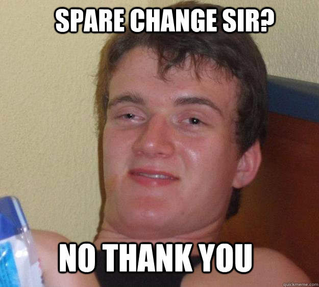 Spare change sir? No thank you  10 Guy