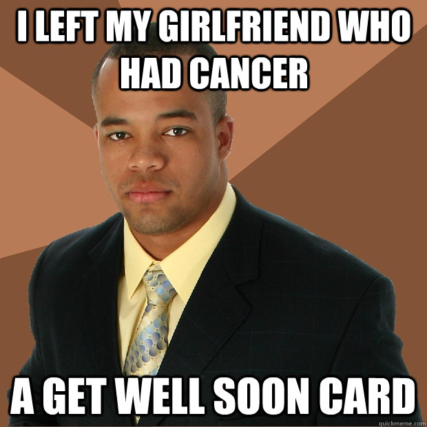 I Left My Girlfriend Who Had cancer A Get Well Soon Card - I Left My Girlfriend Who Had cancer A Get Well Soon Card  Successful Black Man