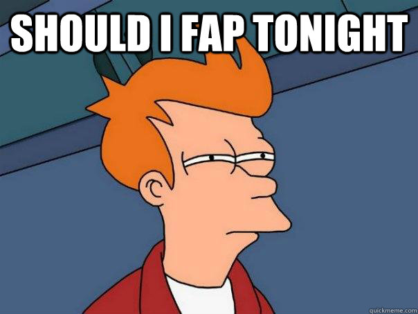 Should I FAP tonight   Futurama Fry