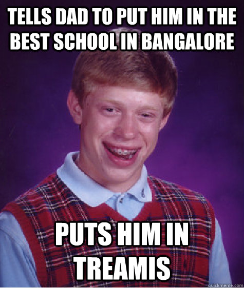 Tells Dad To Put Him In The Best School In Bangalore Puts Him In Treamis  Bad Luck Brian