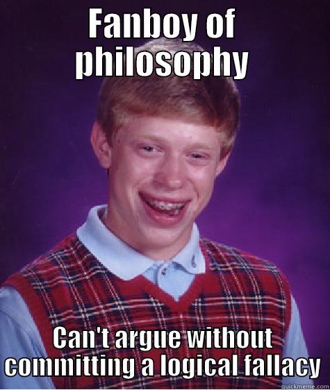 FANBOY OF PHILOSOPHY CAN'T ARGUE WITHOUT COMMITTING A LOGICAL FALLACY Bad Luck Brian