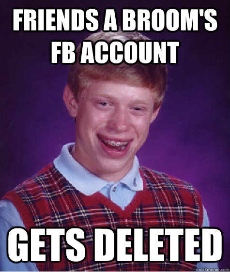 friends a broom's FB account gets deleted  Bad Luck Brian