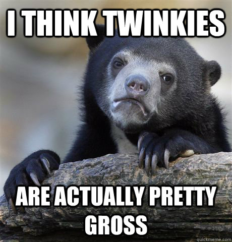 I think twinkies are actually pretty gross   Confession Bear