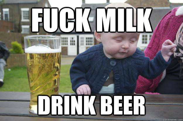 Fuck milk drink beer - Fuck milk drink beer  drunk baby