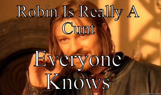 ROBIN IS REALLY A CUNT EVERYONE KNOWS Boromir