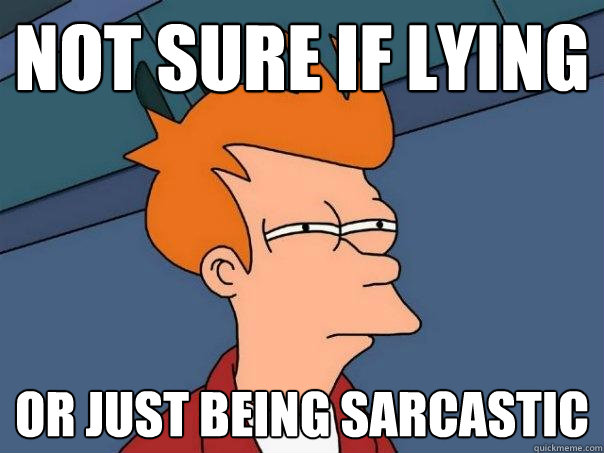 not sure if lying or just being sarcastic - not sure if lying or just being sarcastic  Futurama Fry