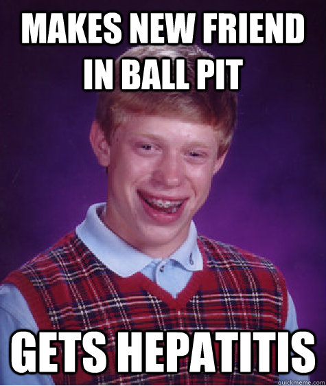 Makes new friend in ball pit gets hepatitis  Bad Luck Brian