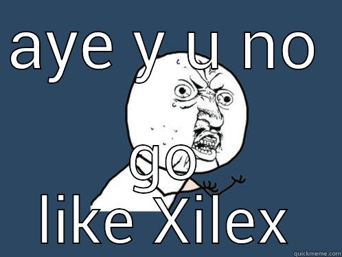 AYE Y U NO GO LIKE XILEX Y U No