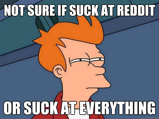 Not sure if suck at reddit or suck at everything  Futurama Fry