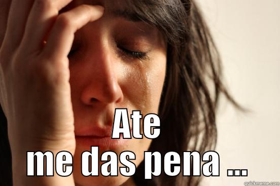   ATE ME DAS PENA ... First World Problems