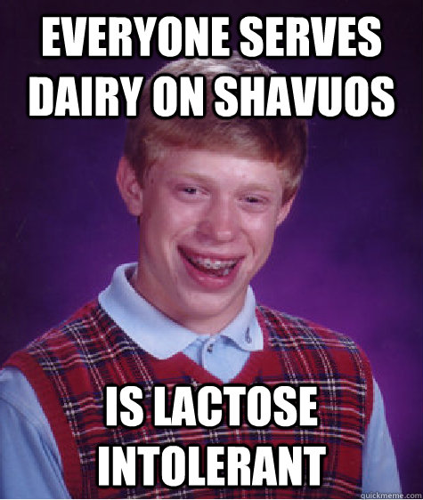 Everyone serves dairy on Shavuos Is lactose intolerant  Bad Luck Brian